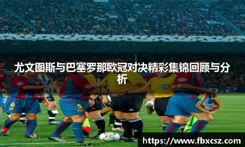 尤文图斯与巴塞罗那欧冠对决精彩集锦回顾与分析