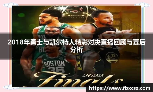 2018年勇士与凯尔特人精彩对决直播回顾与赛后分析