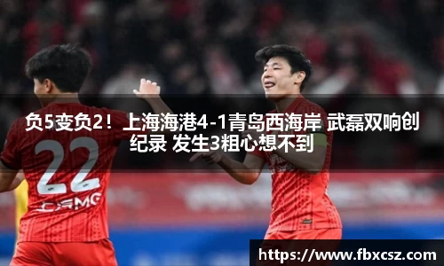 负5变负2！上海海港4-1青岛西海岸 武磊双响创纪录 发生3粗心想不到