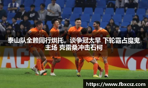 泰山队全赖同行烘托，谈争冠太早 下轮霸占魔鬼主场 克雷桑冲击石柯